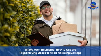 Shield Your Shipments: How To Use The Right Moving Boxes To Avoid Shipping Damage